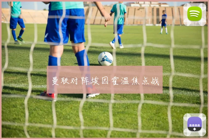 曼联对阵埃因霍温焦点战