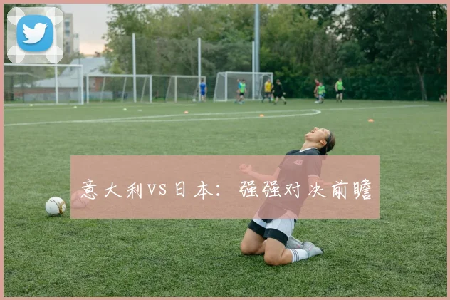 意大利vs日本：强强对决前瞻