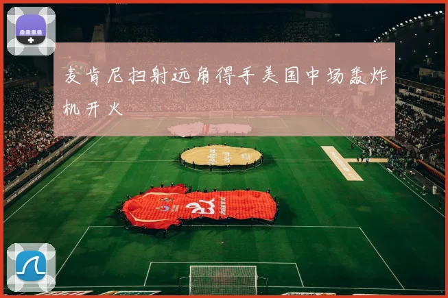 麦肯尼扫射远角得手美国中场轰炸机开火