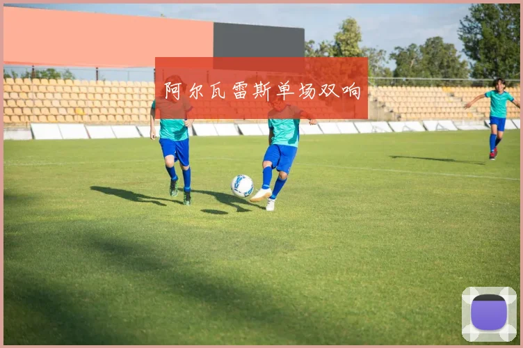 阿尔瓦雷斯单场双响