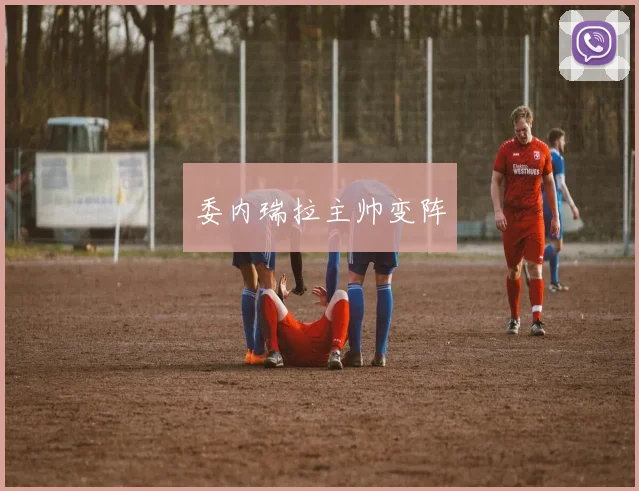 委内瑞拉主帅变阵