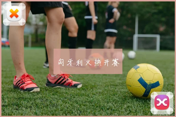匈牙利火热开赛