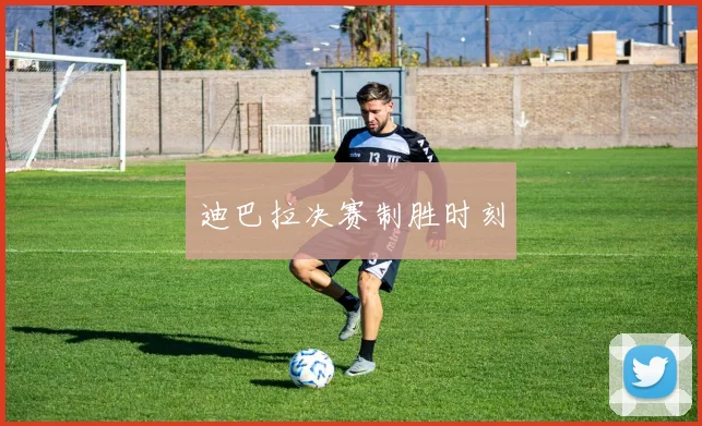 迪巴拉决赛制胜时刻