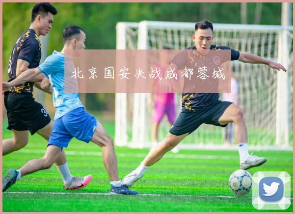 北京国安决战成都蓉城