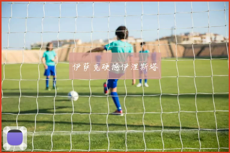 伊萨克硬撼伊涅斯塔