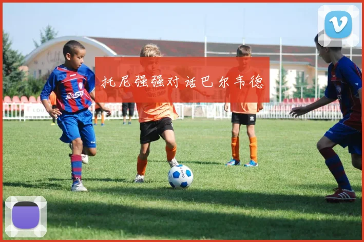 托尼强强对话巴尔韦德