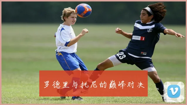 罗德里与托尼的巅峰对决