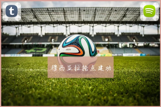 穆西亚拉抢点建功