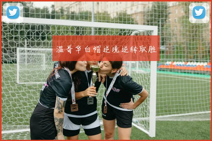 温哥华白帽逆境逆转取胜