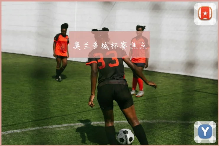 奥兰多城杯赛焦点