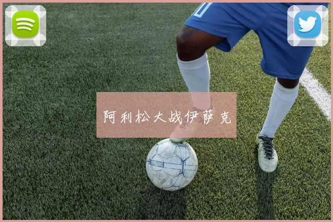 阿利松大战伊萨克