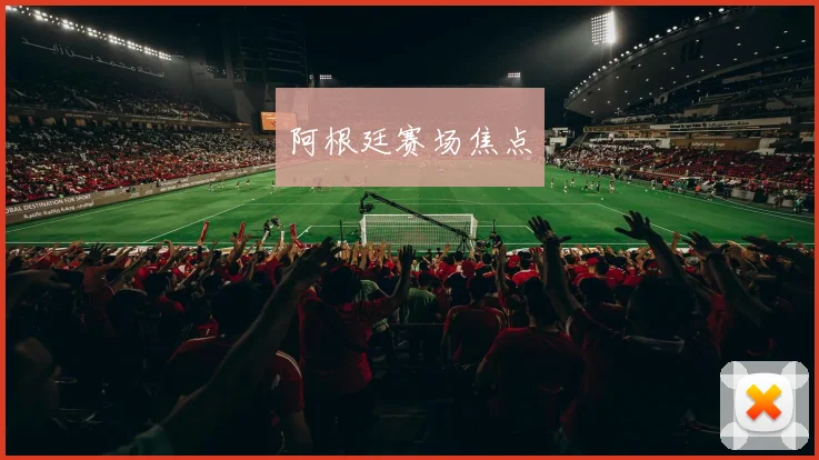 阿根廷赛场焦点
