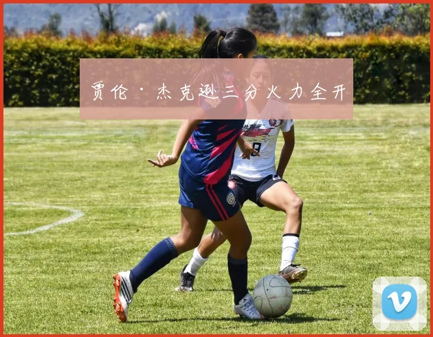 贾伦·杰克逊三分火力全开