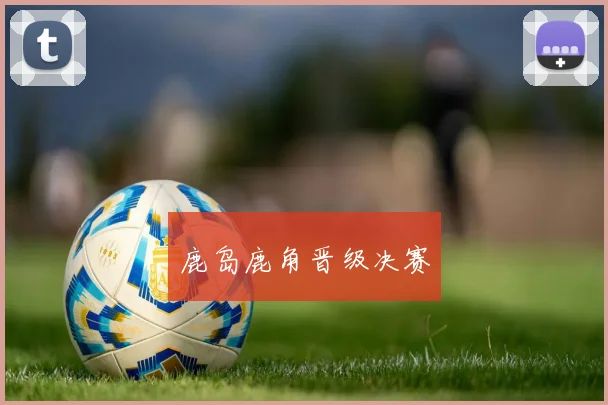 鹿岛鹿角晋级决赛