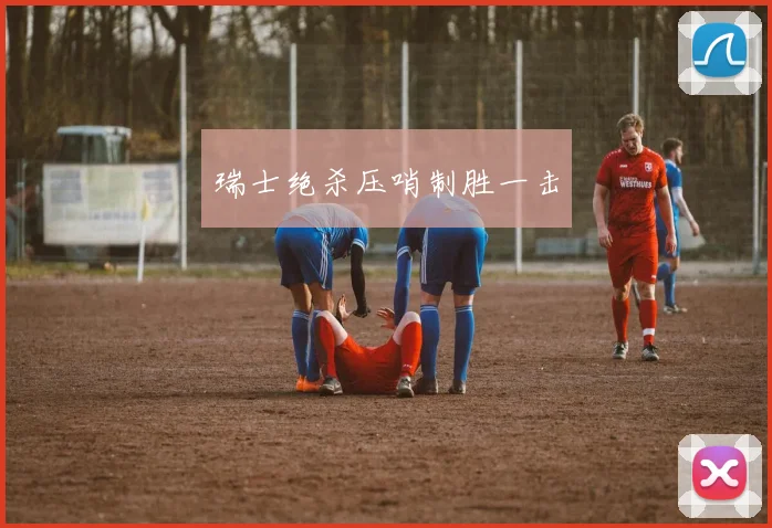瑞士绝杀压哨制胜一击