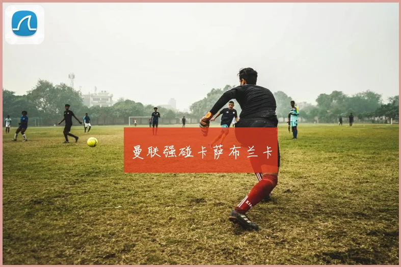曼联强碰卡萨布兰卡