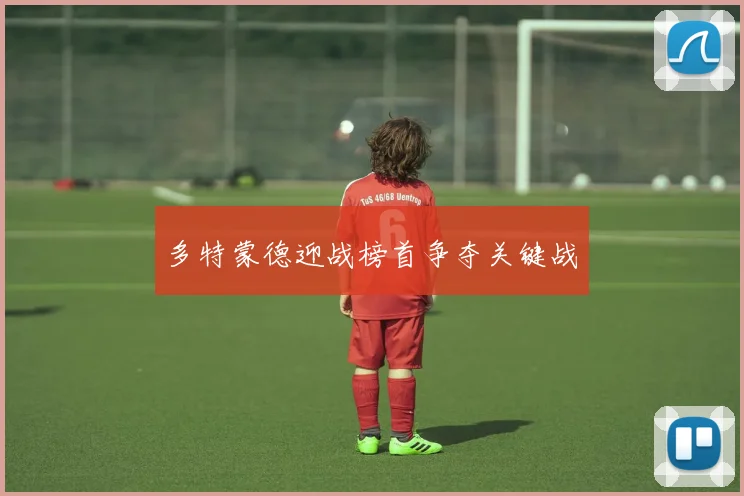 多特蒙德迎战榜首争夺关键战