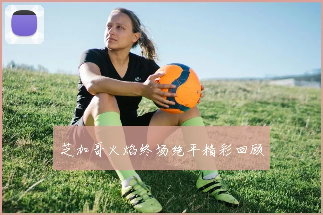 芝加哥火焰终场绝平精彩回顾