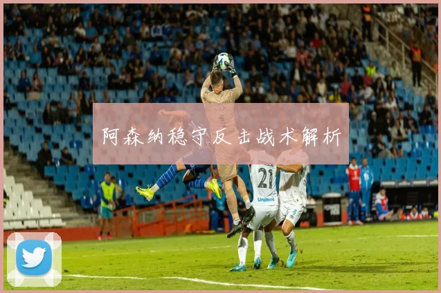 阿森纳稳守反击战术解析