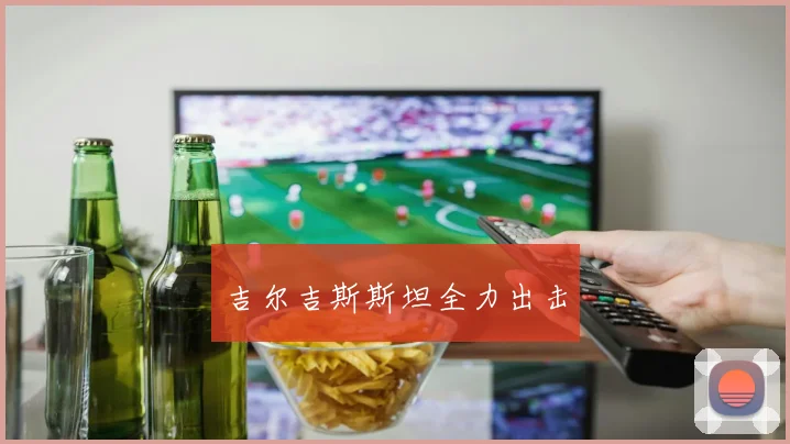 吉尔吉斯斯坦全力出击