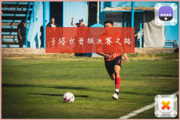卡塔尔晋级决赛之路