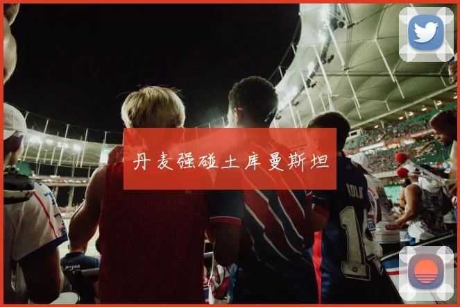 丹麦强碰土库曼斯坦