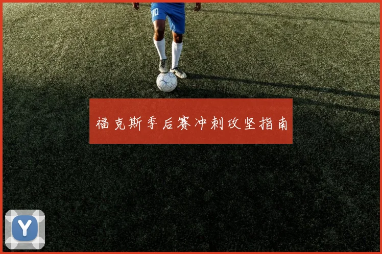 福克斯季后赛冲刺攻坚指南