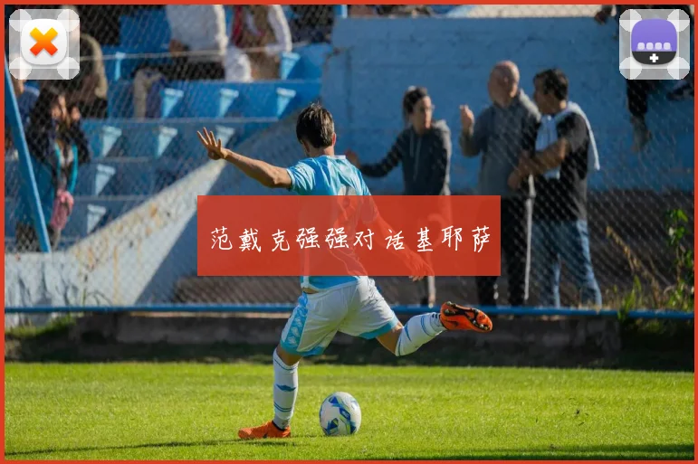 范戴克强强对话基耶萨