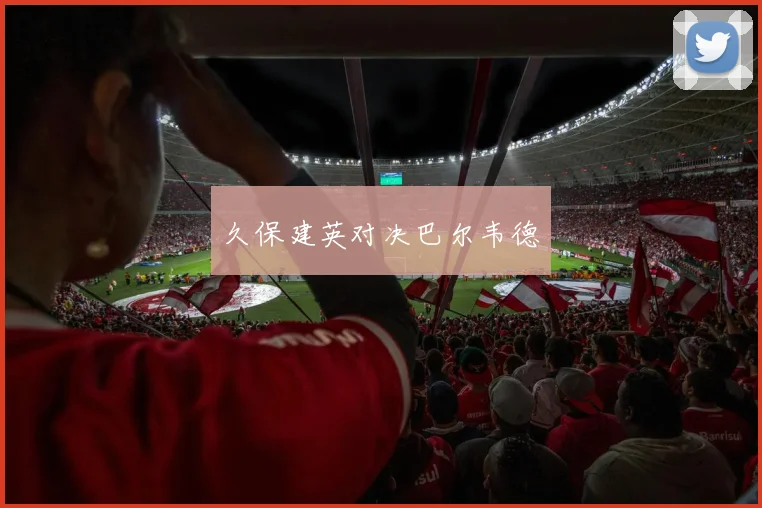 久保建英对决巴尔韦德
