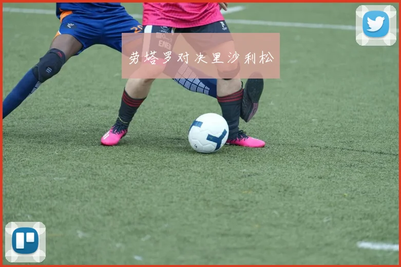 劳塔罗对决里沙利松