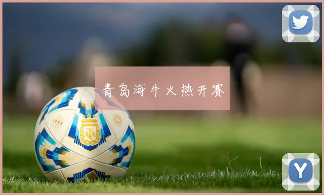青岛海牛火热开赛