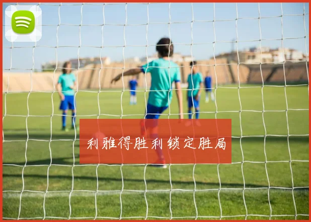 利雅得胜利锁定胜局