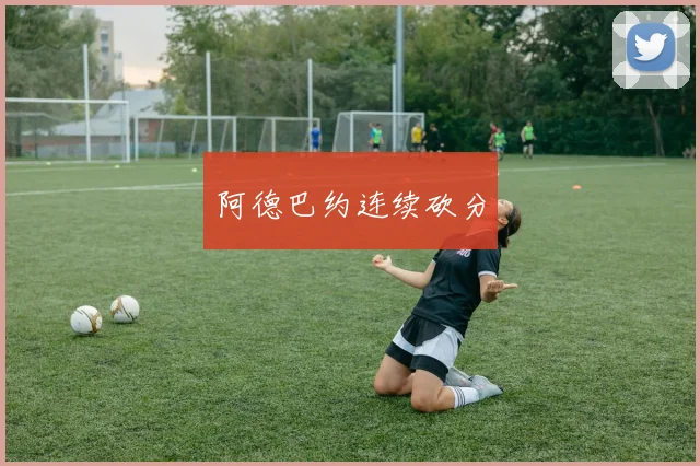 阿德巴约连续砍分