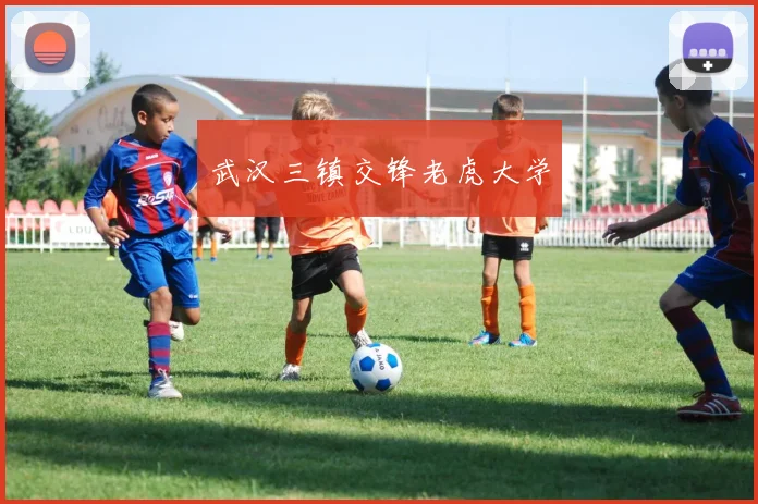 武汉三镇交锋老虎大学