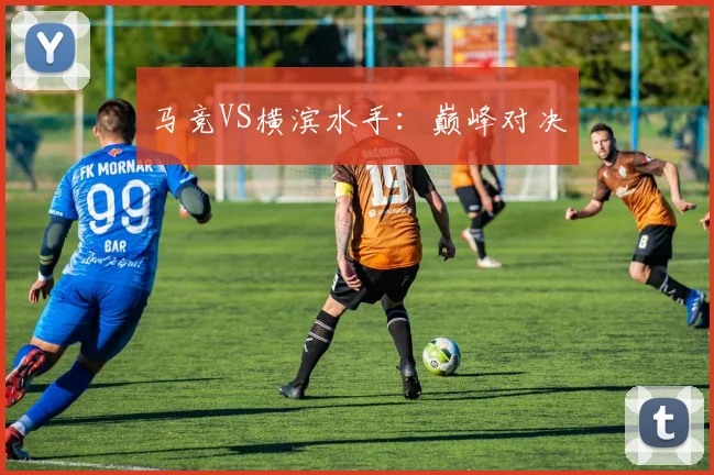 马竞VS横滨水手：巅峰对决