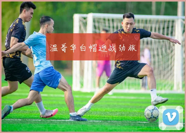温哥华白帽迎战劲旅