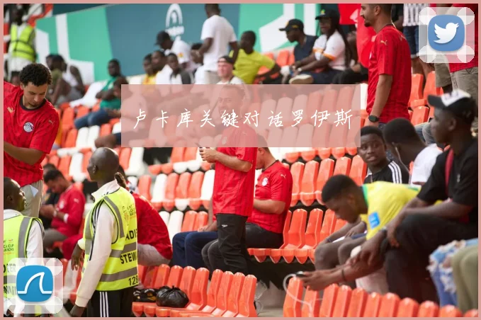 卢卡库关键对话罗伊斯