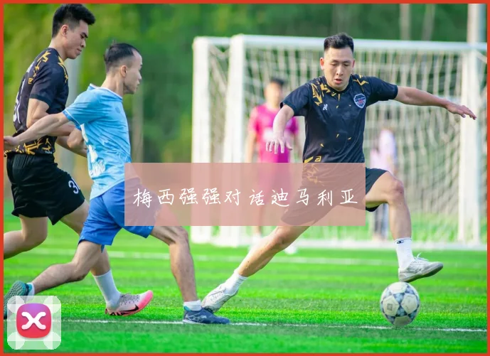 梅西强强对话迪马利亚