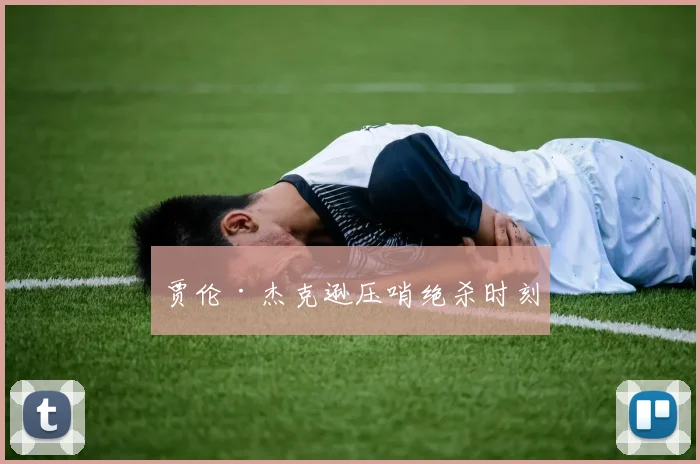 贾伦·杰克逊压哨绝杀时刻