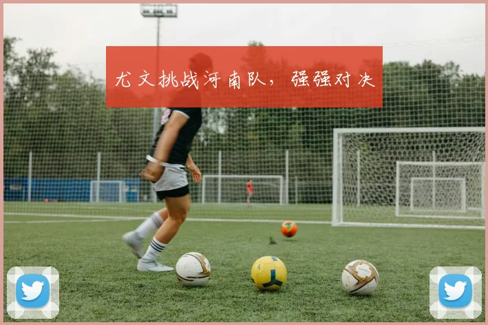 尤文挑战河南队，强强对决