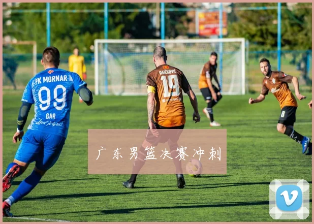 广东男篮决赛冲刺