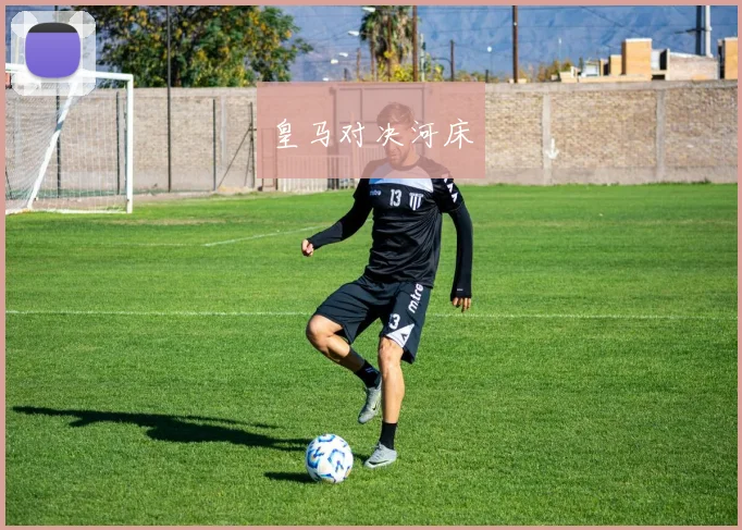 皇马对决河床