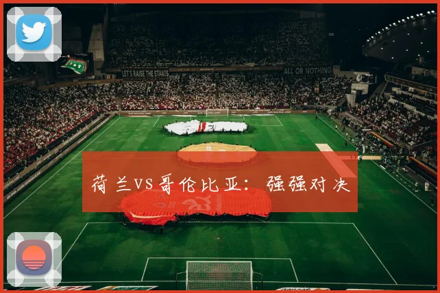 荷兰vs哥伦比亚：强强对决