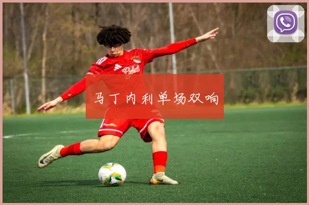 马丁内利单场双响