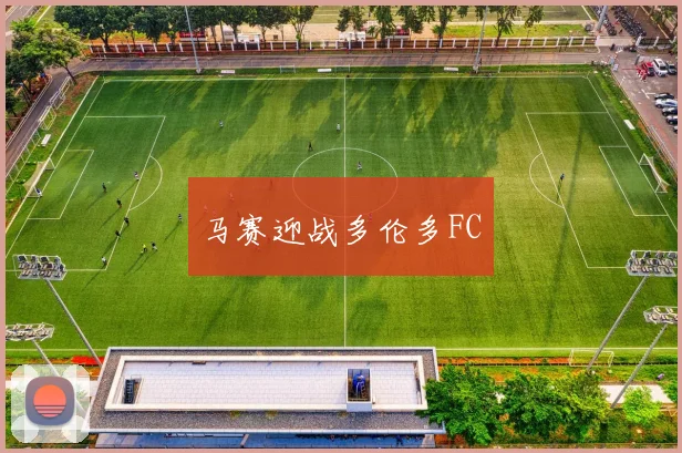 马赛迎战多伦多FC