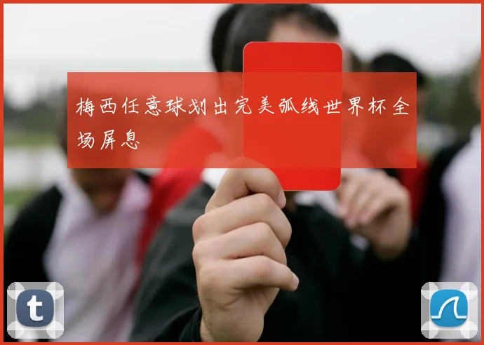 梅西任意球划出完美弧线世界杯全场屏息