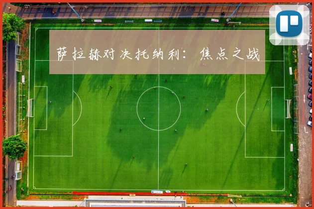 萨拉赫对决托纳利：焦点之战