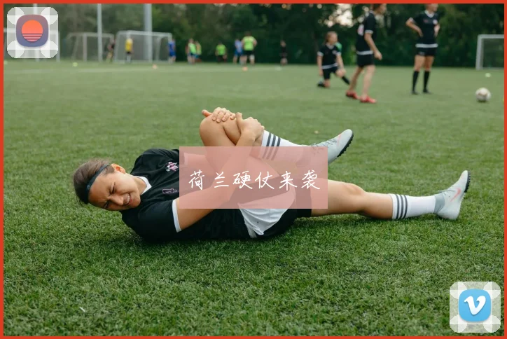 荷兰硬仗来袭
