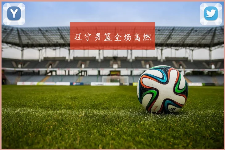辽宁男篮全场高燃