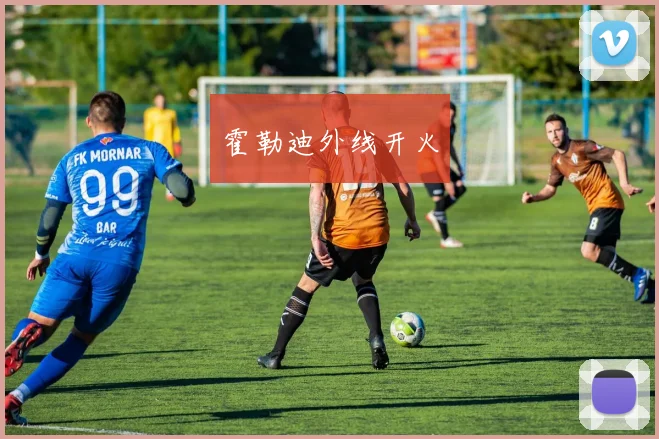 霍勒迪外线开火